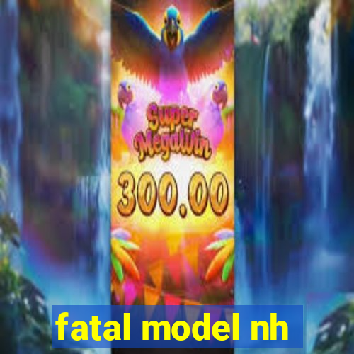 fatal model nh